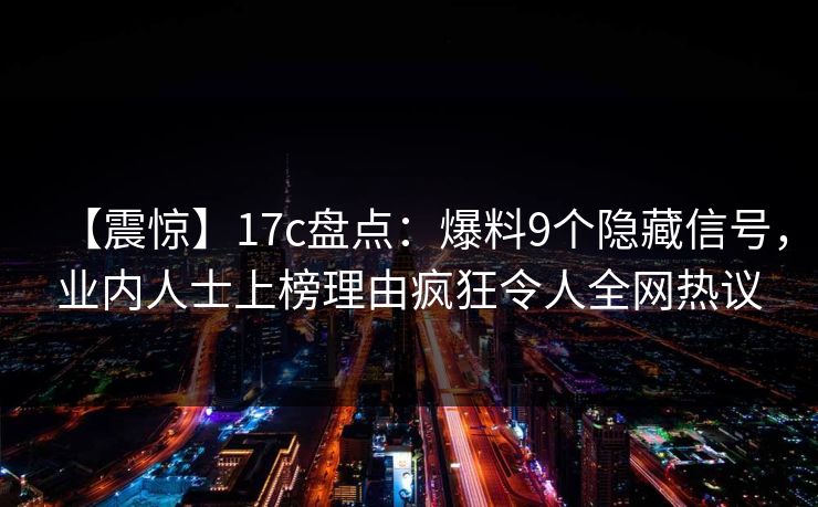 【震惊】17c盘点：爆料9个隐藏信号，业内人士上榜理由疯狂令人全网热议