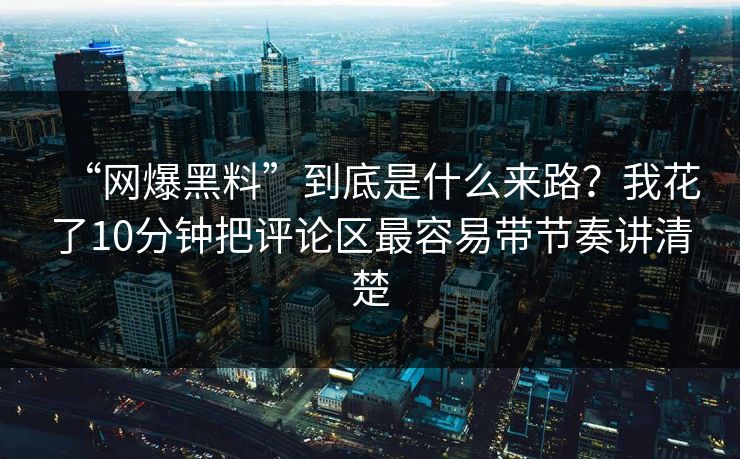“网爆黑料”到底是什么来路？我花了10分钟把评论区最容易带节奏讲清楚