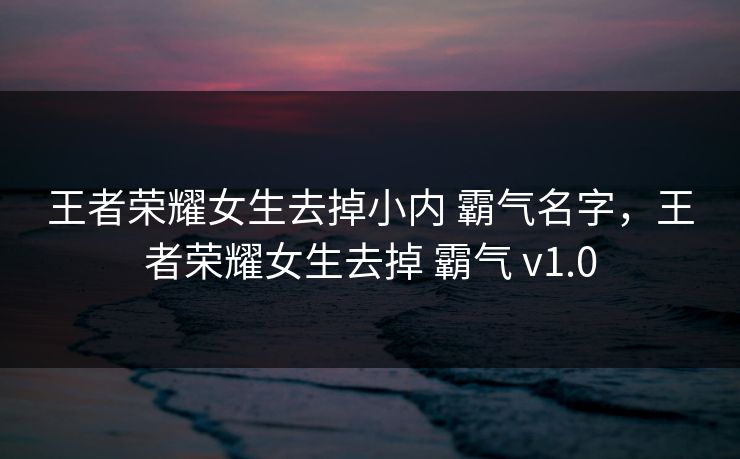 王者荣耀女生去掉小内 霸气名字，王者荣耀女生去掉 霸气 v1.0