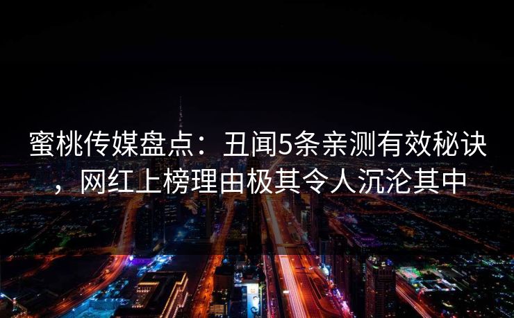 蜜桃传媒盘点：丑闻5条亲测有效秘诀，网红上榜理由极其令人沉沦其中